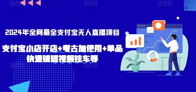 2024年全网最全支付宝无人直播项目，支付宝小店开店+考古加使用+单品快速铺短视频挂车等【揭秘】-副业网创