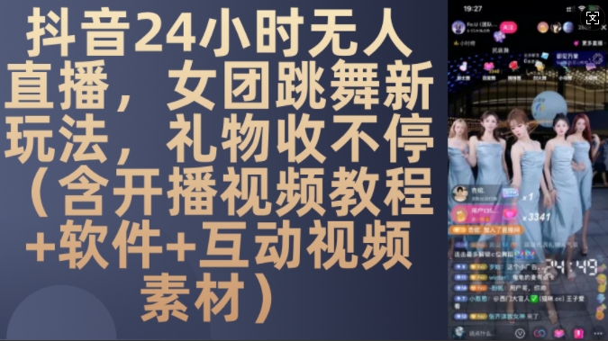 DY 24小时无人直播，女团跳舞新玩法，礼物收不停(含开播视频教程+软件+互动视频素材)【揭秘】-副业网创