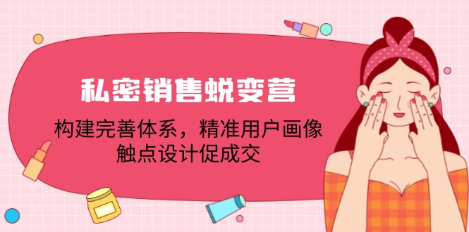 私密销售蜕变营：构建完善体系，精准用户画像，触点设计促成交-副业网创