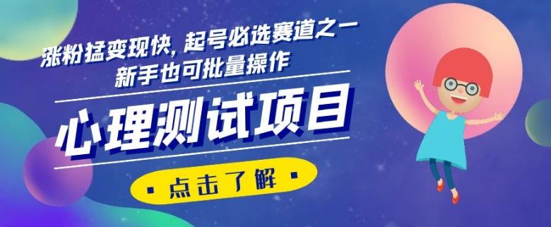 心理测试项目，涨粉猛变现快，起号必选赛道之一，新手也可批量操作【揭秘】-副业网创