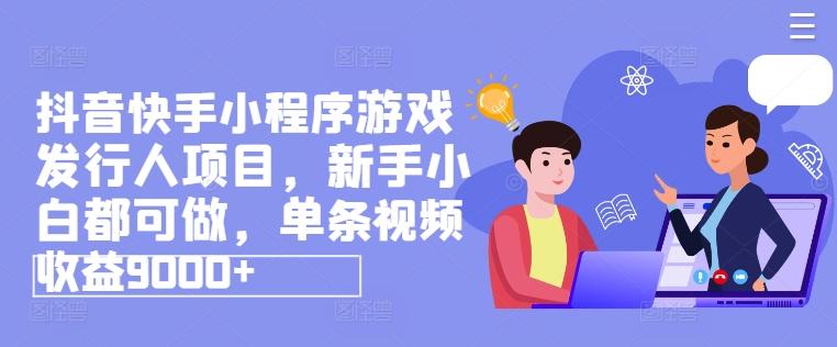 抖音快手小程序游戏发行人项目，新手小白都可做，单条视频收益9000+-副业网创