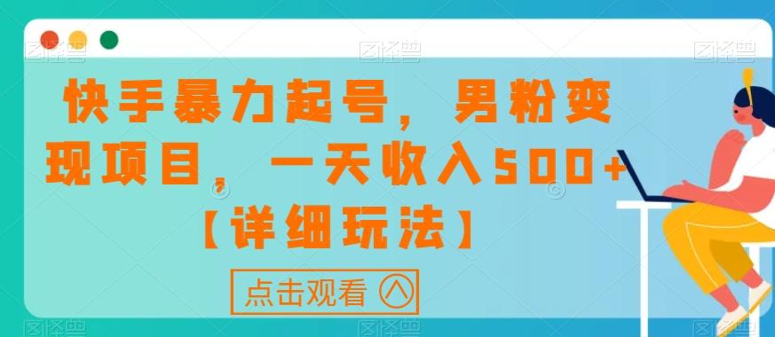 快手暴力起号，男粉变现项目，一天收入500+【详细玩法】【揭秘】-副业网创