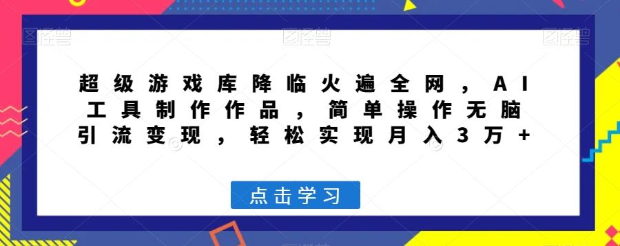 超级游戏库降临火遍全网，AI工具制作作品，简单操作无脑引流变现，轻松实现月入3万+【揭秘】-副业网创