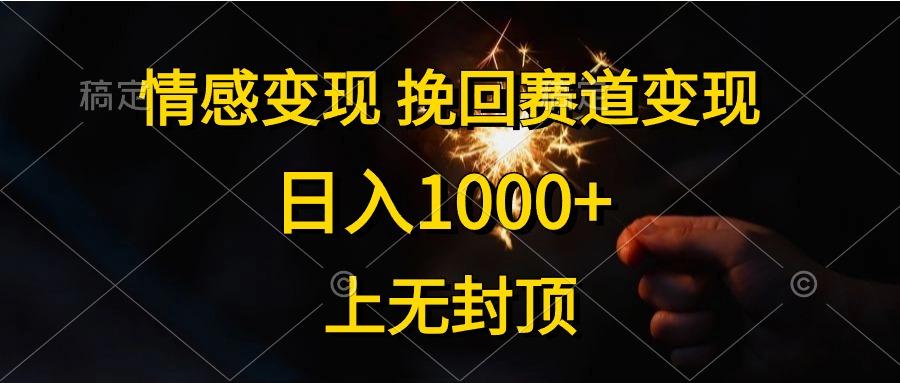 情感变现，挽回赛道变现，日入1000+，上无封顶-副业网创