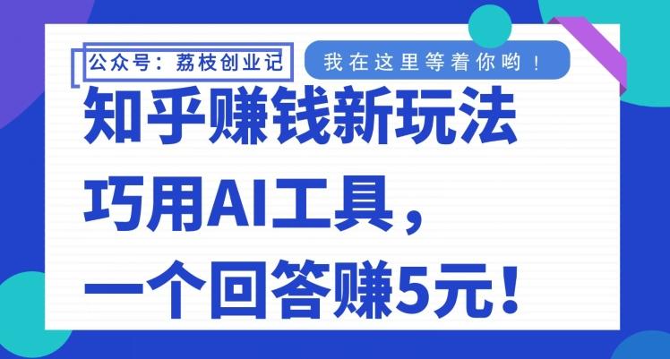 知乎赚钱新玩法，巧用AI工具，一个回答赚5元-副业网创