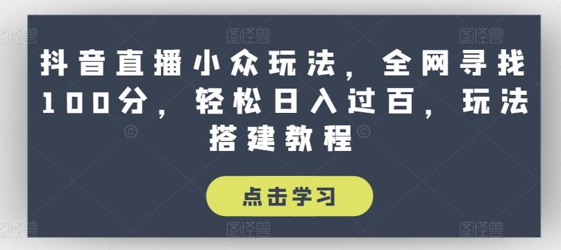 抖音直播小众玩法，全网寻找100分，轻松日入过百，玩法搭建教程【揭秘】-副业网创