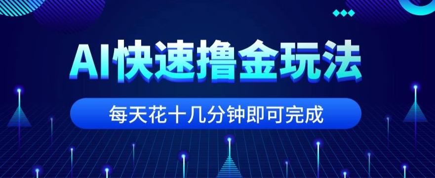 用AI快速撸金玩法，小白可操作，每日操作十几分钟即可完成【揭秘】-副业网创
