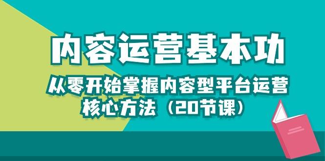 内容运营-基本功：从零开始掌握内容型平台运营核心方法(20节课-副业网创
