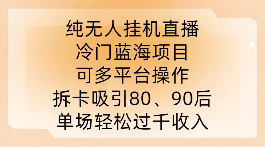 纯无人挂JI直播，冷门蓝海项目，可多平台操作，拆卡吸引80、90后，单场轻松过千收入【揭秘】-副业网创