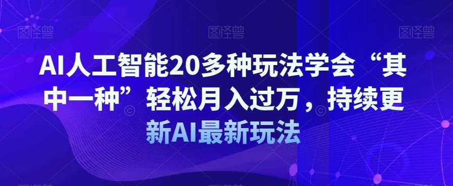 AI人工智能20多种玩法学会“其中一种”轻松月入过万，持续更新AI最新玩法-副业网创