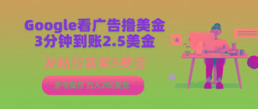 (9678期)Google看广告撸美金，3分钟到账2.5美金，发帖拉新5美金，多号操作，日入…-副业网创