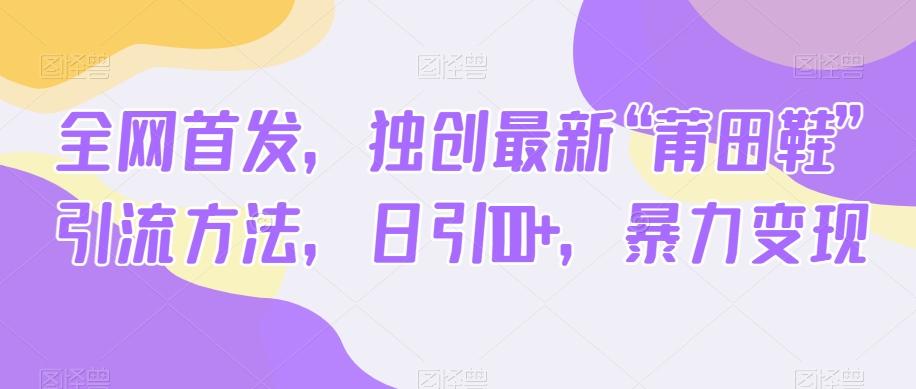 全网首发，独创最新“莆田鞋”引流方法，日引100+，暴力变现-副业网创