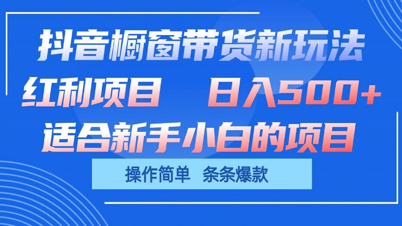 抖音橱窗带货新玩法，单日收益500+，操作简单，条条爆款-副业网创