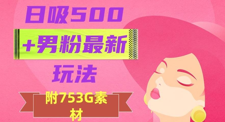 日吸500+男粉最新玩法，从作品制作到如何引流及后端变现，保姆级教程【揭秘】-副业网创