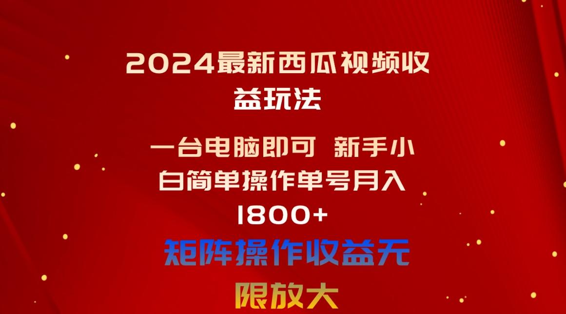 2024最新西瓜视频收益玩法，一台电脑即可 新手小白简单操作单号月入1800+-副业网创