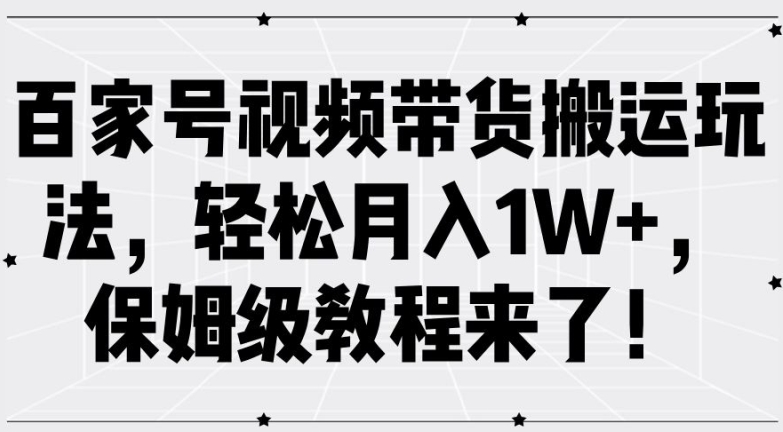 百家号视频带货搬运玩法，轻松月入1W+，保姆级教程来了【揭秘】-副业网创