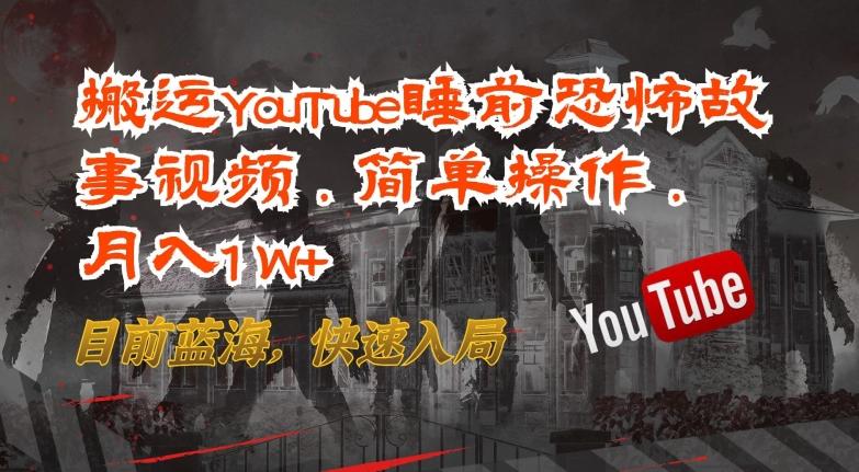 搬运YouTube睡前恐怖故事视频，简单操作，月入1W+，目前蓝海，快速入局【揭秘】-副业网创