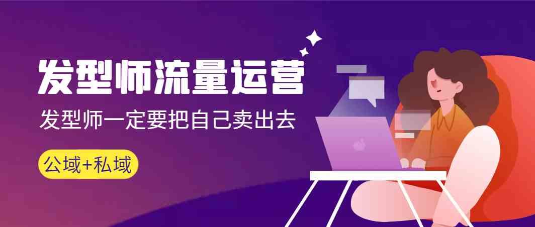 发型师流量运营，发型师一定要把自己卖出去(公域+私城)-副业网创