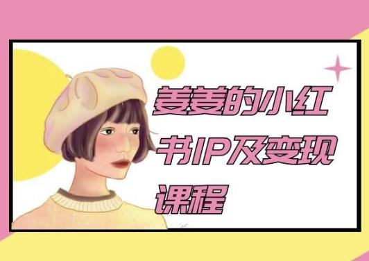 姜姜的小红书IP及变现课程，姜姜小红书2024-副业网创
