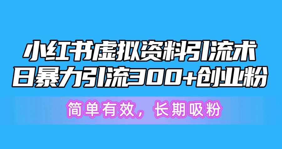 小红书虚拟资料引流术，日暴力引流300+创业粉，简单有效，长期吸粉-副业网创