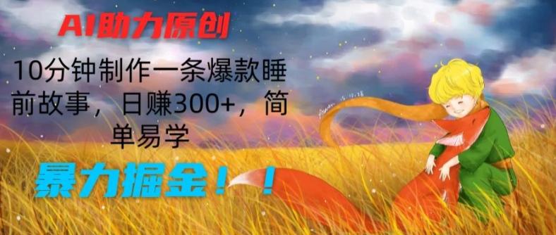 AI助力原创：10分钟制作一条爆款睡前故事，日赚300+，简单易学，暴力掘金【揭秘】-副业网创