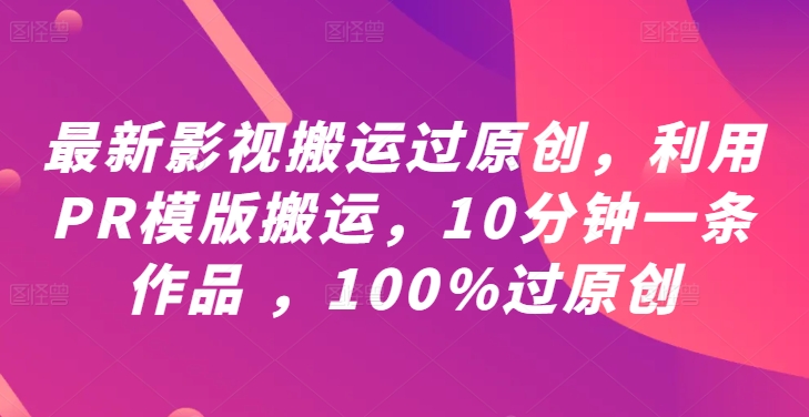 最新影视搬运过原创，利用PR模版搬运，10分钟一条作品 ，100%过原创【教程+PR模板】-副业网创