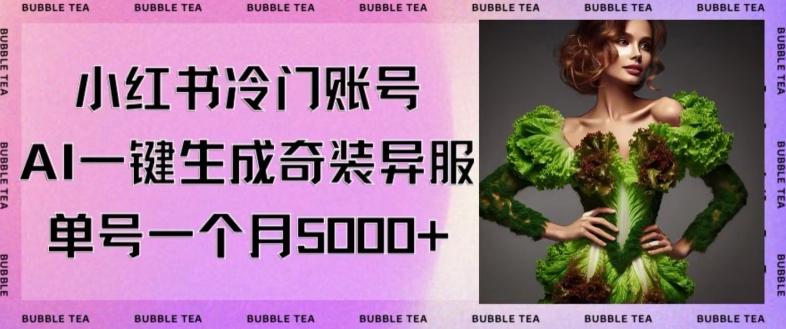 小红书冷门账号，利用AI一键生成奇装异服，单号一月变现5000+【揭秘】-副业网创