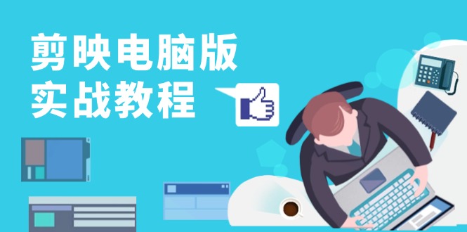 剪映电脑版实战教程，0基础打造短视频剪辑高手，详解功能、工具与实操案例-副业网创
