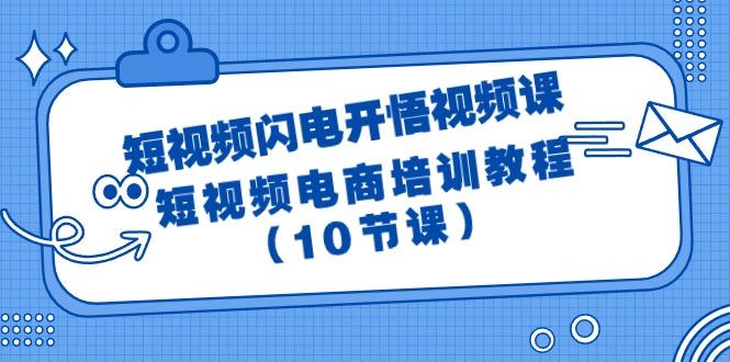 (9682期)短视频-闪电开悟视频课：短视频电商培训教程(10节课)-副业网创