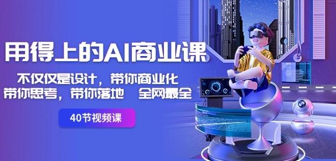 用得上的AI商业课：不仅仅是设计，带你商业化-带你思考-带你落地-全网最全-副业网创