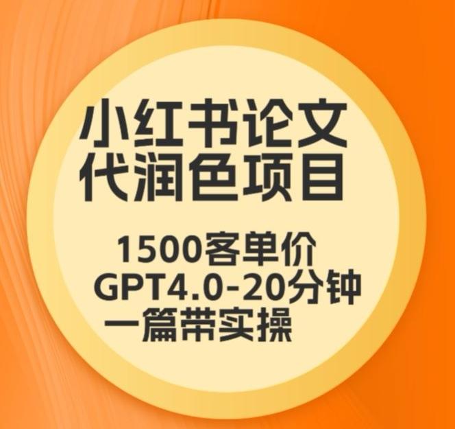 毕业季小红书论文代润色项目，本科1500，专科1200，高客单GPT4.0-20分钟一篇带实操【揭秘】-副业网创