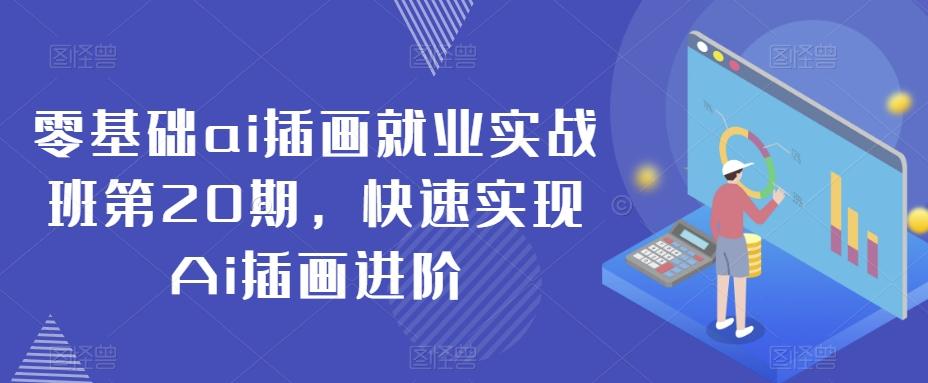 零基础ai插画就业实战班第20期，快速实现Ai插画进阶-副业网创