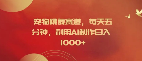 宠物跳舞赛道，每天五分钟，利用AI制作日入1k【揭秘】-副业网创