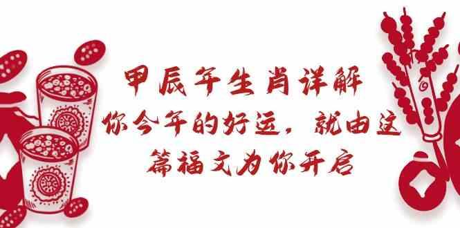 某公众号付费文章：甲辰年生肖详解: 你今年的好运，就由这篇福文为你开启！-副业网创