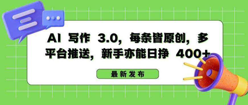 AI 写作 3.0.每条皆原创，多平台推送，新手亦能日挣 400+【揭秘】-副业网创