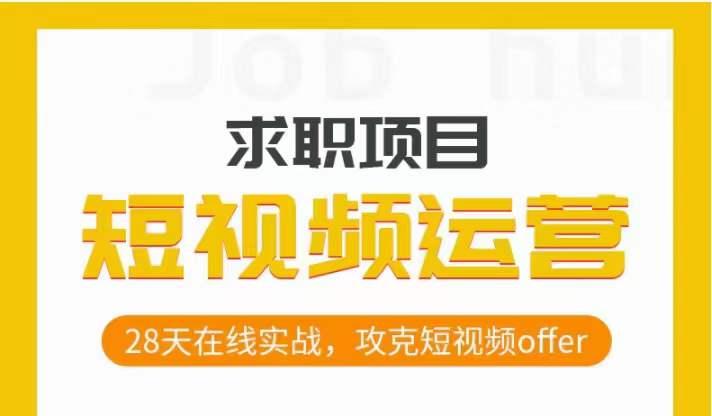 短视频运营求职实操项目，28天在线实战，攻克短视频offer-副业网创