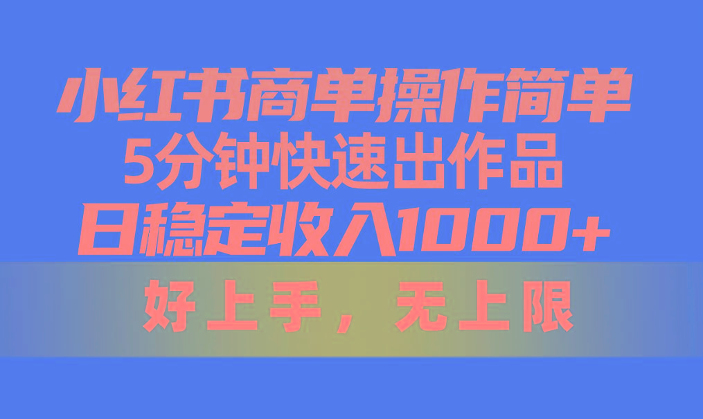 小红书商单操作简单，5分钟快速出作品，日稳定收入1000+，无上限-副业网创