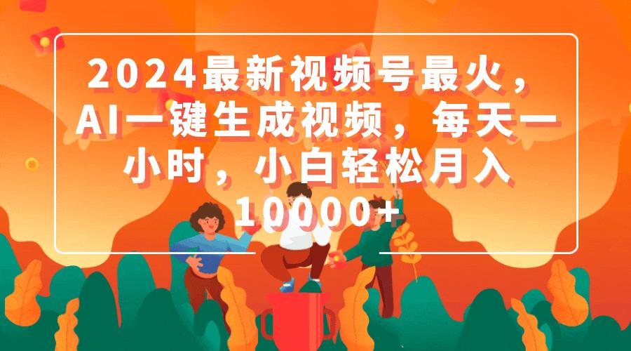 (9735期)2024最新视频号最火，AI一键生成视频，每天一小时，小白轻松月入10000+-副业网创