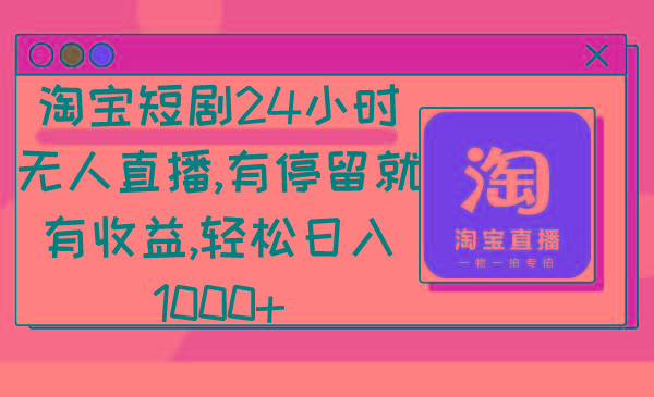 淘宝短剧24小时无人直播，有停留就有收益,轻松日入1000+-副业网创