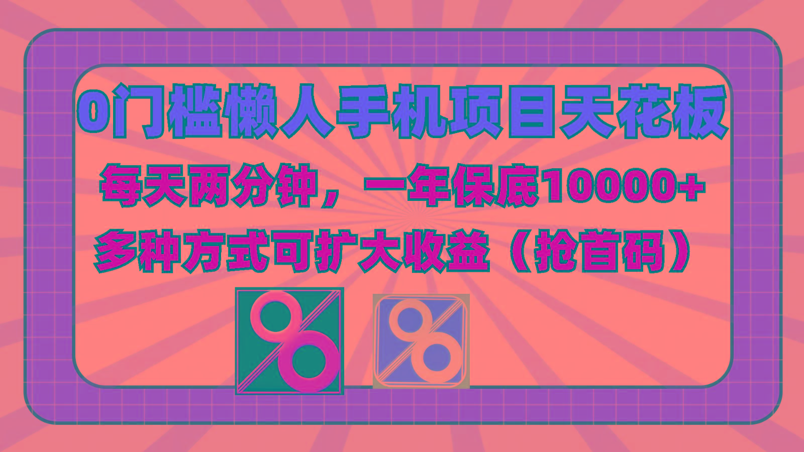 0门槛懒人手机项目，每天2分钟，一年10000+多种方式可扩大收益(抢首码)-副业网创