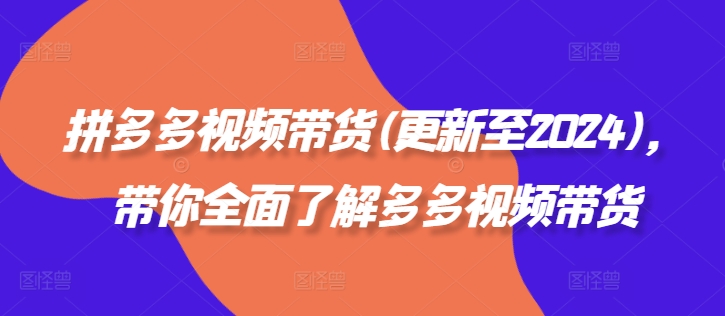拼多多视频带货(更新至2024)，带你全面了解多多视频带货-副业网创