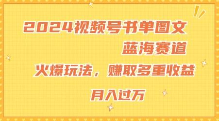 2024视频号书单图文蓝海赛道，火爆玩法，赚取多重收益，小白轻松上手，月入上万【揭秘】-副业网创