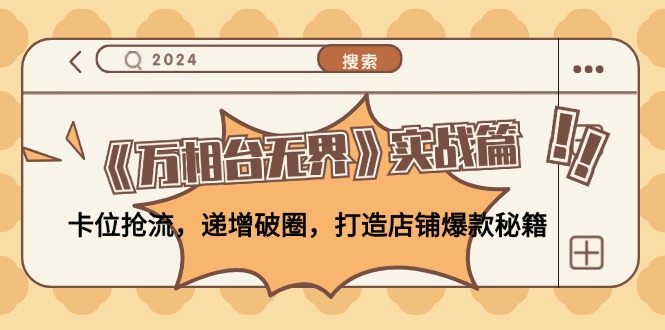 《万相台无界》实战篇：卡位抢流，递增破圈，打造店铺爆款秘籍-无水印-副业网创