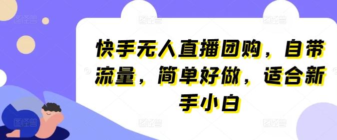 快手无人直播团购，自带流量，简单好做，适合新手小白【揭秘】-副业网创