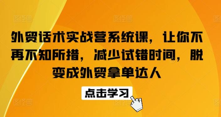 外贸话术实战营系统课，让你不再不知所措，减少试错时间，脱变成外贸拿单达人-副业网创
