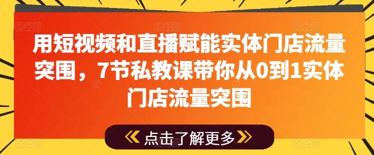 用短视频和直播赋能实体门店流量突围，7节私教课带你从0到1实体门店流量突围-副业网创