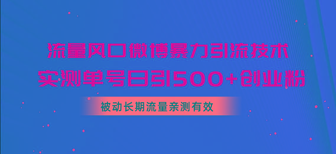 流量风口微博暴力引流技术，单号日引500+创业粉，被动长期流量-副业网创