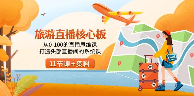 旅游-直播核心板，从0-100的直播思维课，打造头部直播间的系统课-副业网创