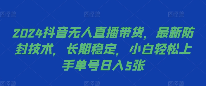 2024抖音无人直播带货，最新防封技术，长期稳定，小白轻松上手单号日入5张【揭秘】-副业网创