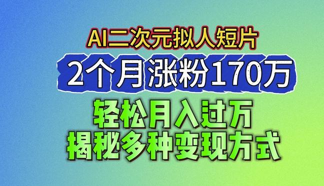2024最新蓝海AI生成二次元拟人短片，2个月涨粉170万，揭秘多种变现方式【揭秘】-副业网创